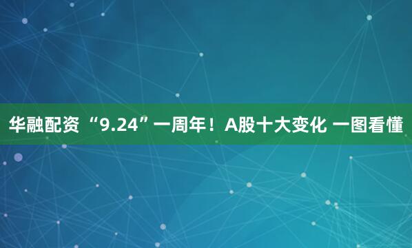 华融配资 “9.24”一周年！A股十大变化 一图看懂