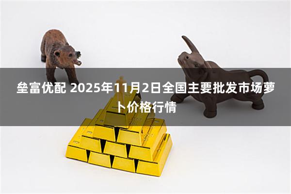 垒富优配 2025年11月2日全国主要批发市场萝卜价格行情