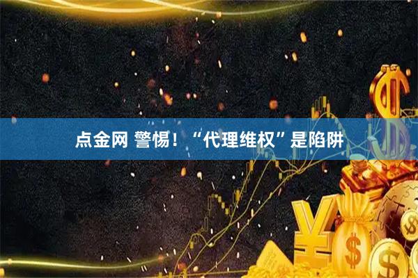 点金网 警惕！“代理维权”是陷阱