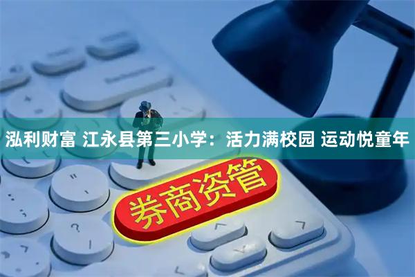 泓利财富 江永县第三小学：活力满校园 运动悦童年