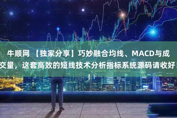 牛顺网 【独家分享】巧妙融合均线、MACD与成交量，这套高效的短线技术分析指标系统源码请收好！