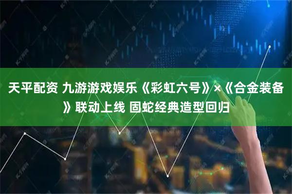 天平配资 九游游戏娱乐《彩虹六号》×《合金装备》联动上线 固蛇经典造型回归
