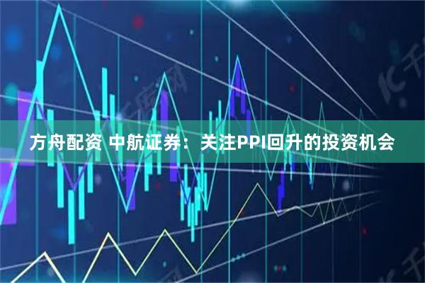 方舟配资 中航证券：关注PPI回升的投资机会