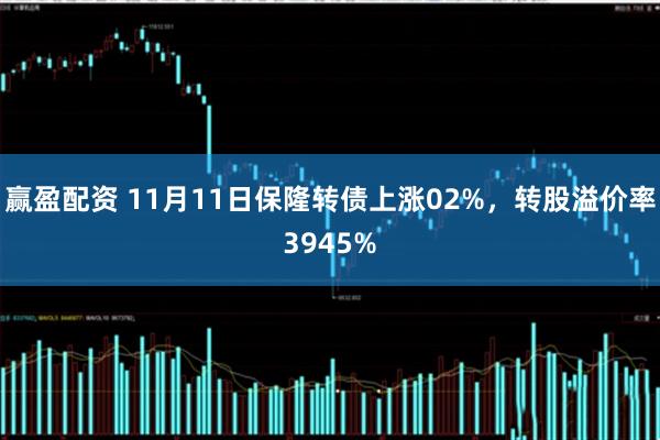 赢盈配资 11月11日保隆转债上涨02%，转股溢价率3945%