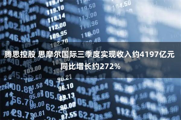 腾思控股 思摩尔国际三季度实现收入约4197亿元 同比增长约272%