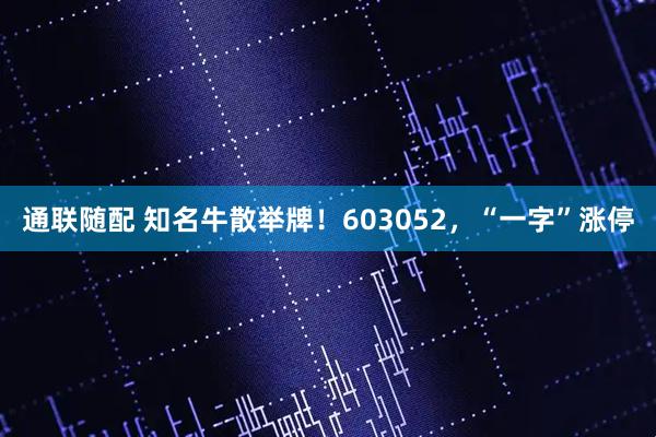 通联随配 知名牛散举牌！603052，“一字”涨停
