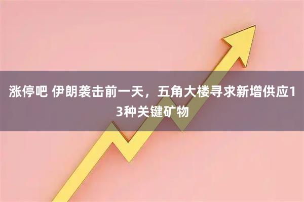 涨停吧 伊朗袭击前一天，五角大楼寻求新增供应13种关键矿物
